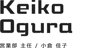 Keiko Ogura　営業部 主任／小倉 佳子